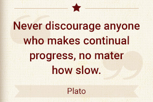 Never discourage anyone who makes continual progress, no matter how slow. - Plato